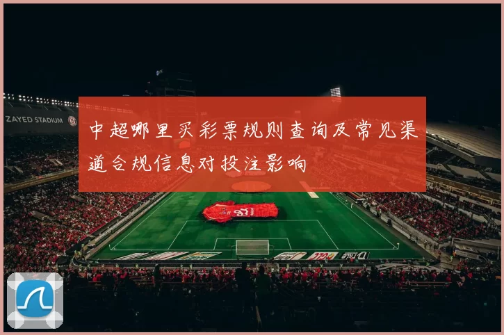 中超哪里买彩票规则查询及常见渠道合规信息对投注影响