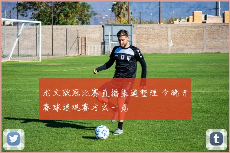 尤文欧冠比赛直播渠道整理 今晚开赛球迷观赛方式一览