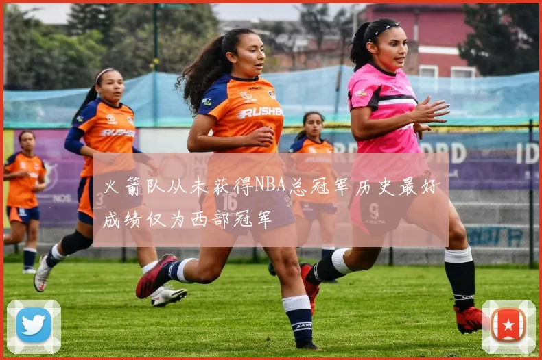 火箭队从未获得NBA总冠军历史最好成绩仅为西部冠军