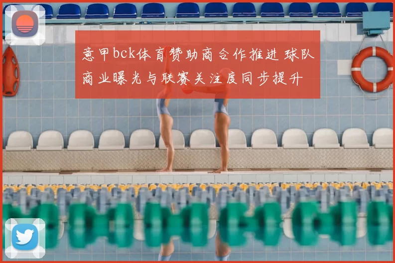 意甲bck体育赞助商合作推进 球队商业曝光与联赛关注度同步提升