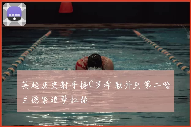 英超历史射手榜C罗希勒并列第二哈兰德紧追萨拉赫