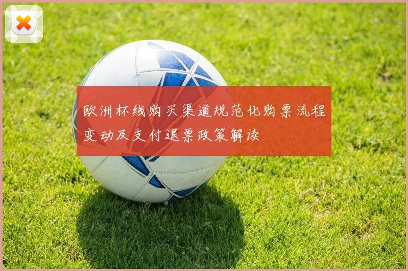 欧洲杯线购买渠道规范化购票流程变动及支付退票政策解读