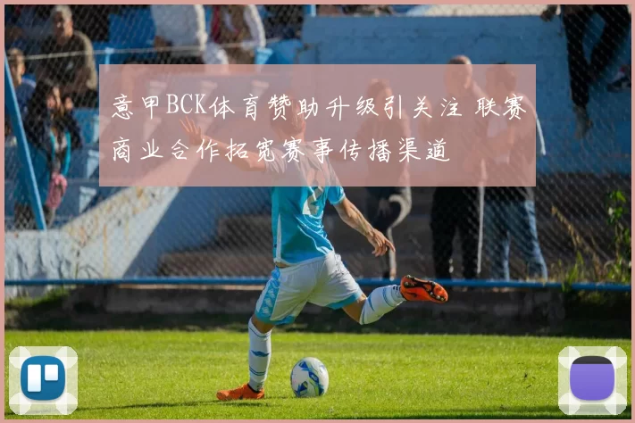 意甲BCK体育赞助升级引关注 联赛商业合作拓宽赛事传播渠道