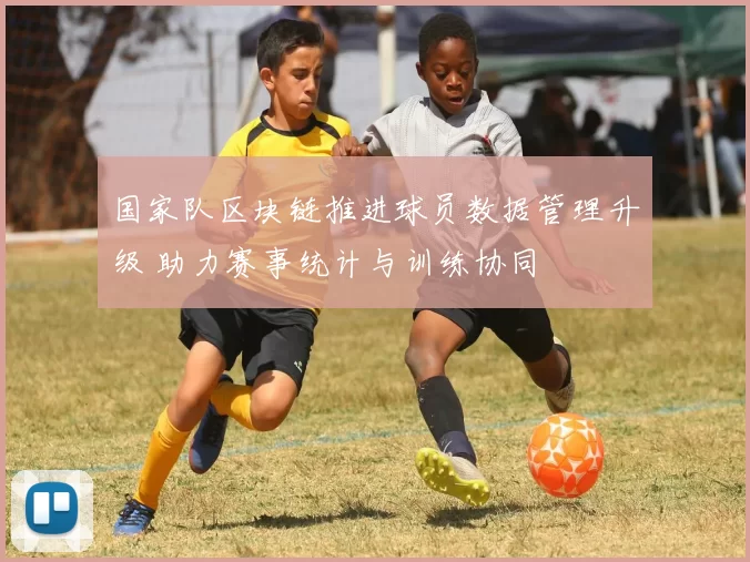 国家队区块链推进球员数据管理升级 助力赛事统计与训练协同