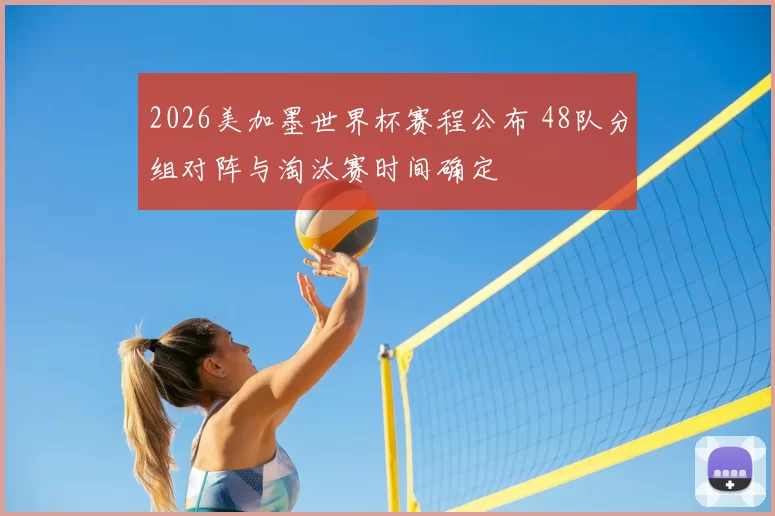 2026美加墨世界杯赛程公布 48队分组对阵与淘汰赛时间确定