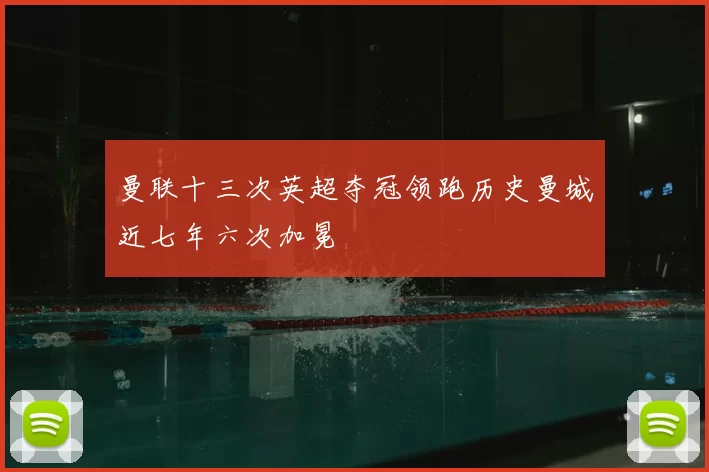 曼联十三次英超夺冠领跑历史曼城近七年六次加冕