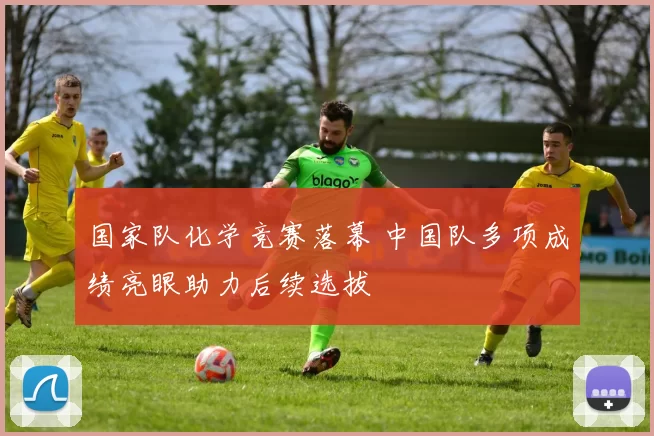 国家队化学竞赛落幕 中国队多项成绩亮眼助力后续选拔