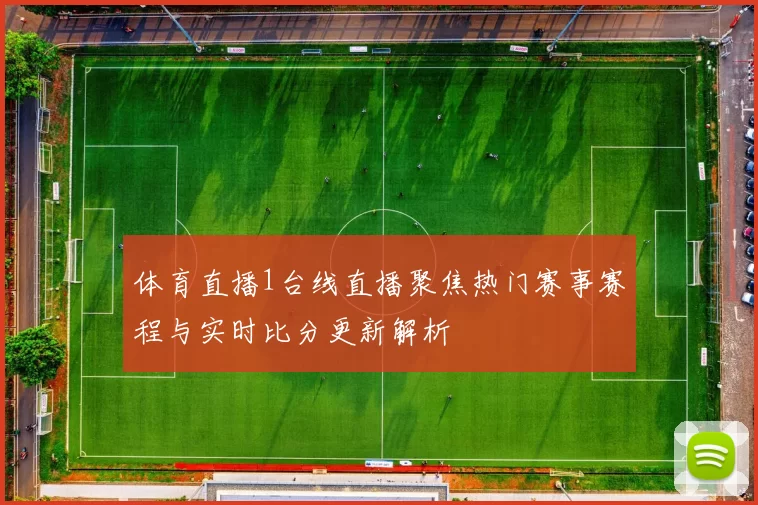 体育直播1台线直播聚焦热门赛事赛程与实时比分更新解析