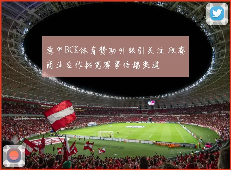 意甲BCK体育赞助升级引关注 联赛商业合作拓宽赛事传播渠道