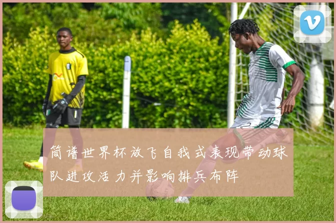 筒谱世界杯放飞自我式表现带动球队进攻活力并影响排兵布阵