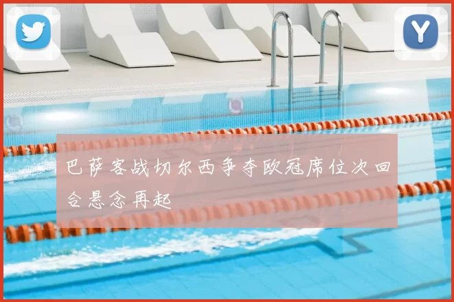 巴萨客战切尔西争夺欧冠席位次回合悬念再起