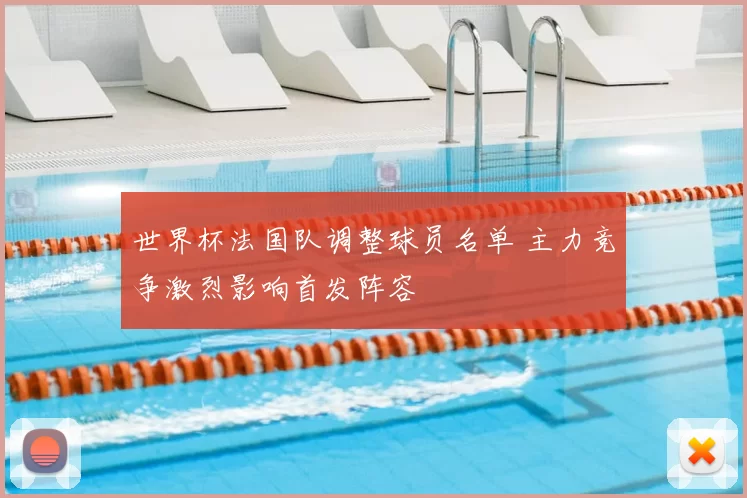 世界杯法国队调整球员名单 主力竞争激烈影响首发阵容