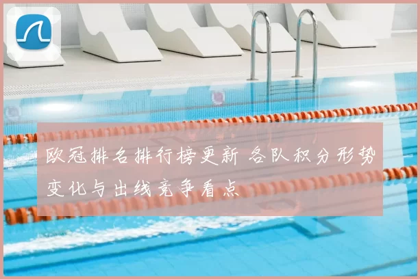 欧冠排名排行榜更新 各队积分形势变化与出线竞争看点