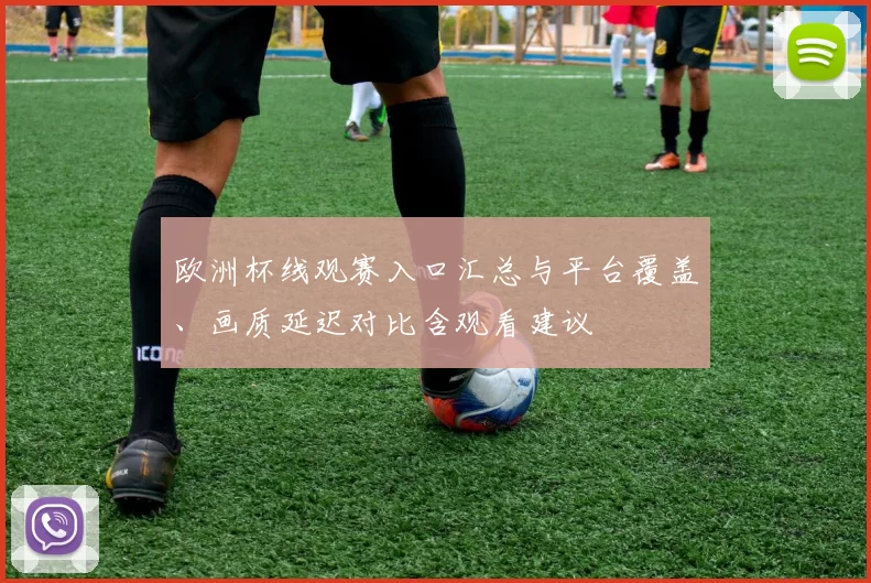 欧洲杯线观赛入口汇总与平台覆盖、画质延迟对比含观看建议