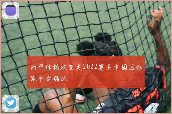 西甲转播权变更2022赛季中国区独家平台确认