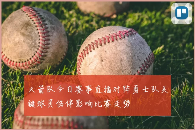 火箭队今日赛事直播对阵勇士队关键球员伤停影响比赛走势