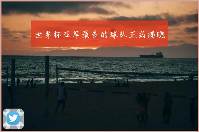 世界杯亚军最多的球队正式揭晓