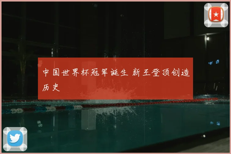 中国世界杯冠军诞生 新王登顶创造历史