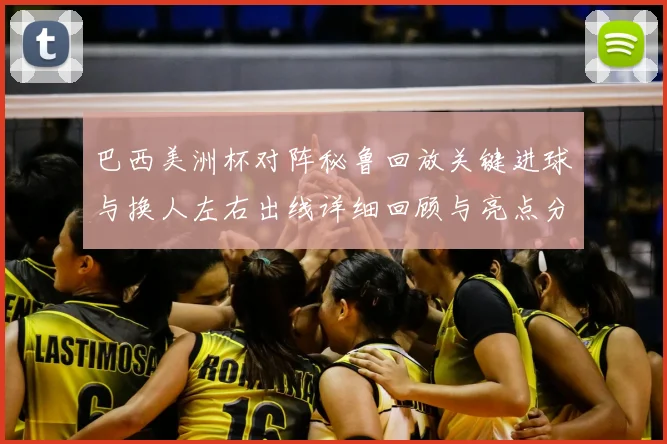 巴西美洲杯对阵秘鲁回放关键进球与换人左右出线详细回顾与亮点分析