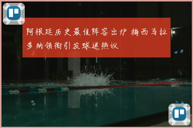 阿根廷历史最佳阵容出炉 梅西马拉多纳领衔引发球迷热议