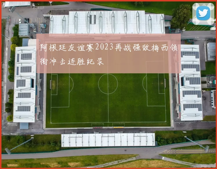 阿根廷友谊赛2023再战强敌梅西领衔冲击连胜纪录