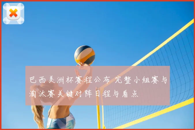 巴西美洲杯赛程公布 完整小组赛与淘汰赛关键对阵日程与看点