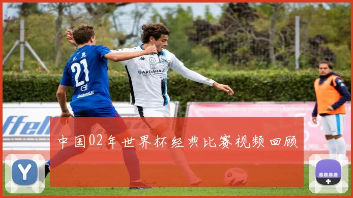 中国02年世界杯经典比赛视频回顾