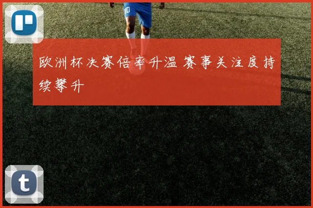 欧洲杯决赛倍率升温 赛事关注度持续攀升